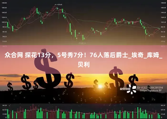 众合网 探花13分，5号秀7分！76人落后爵士_埃奇_库姆_贝利