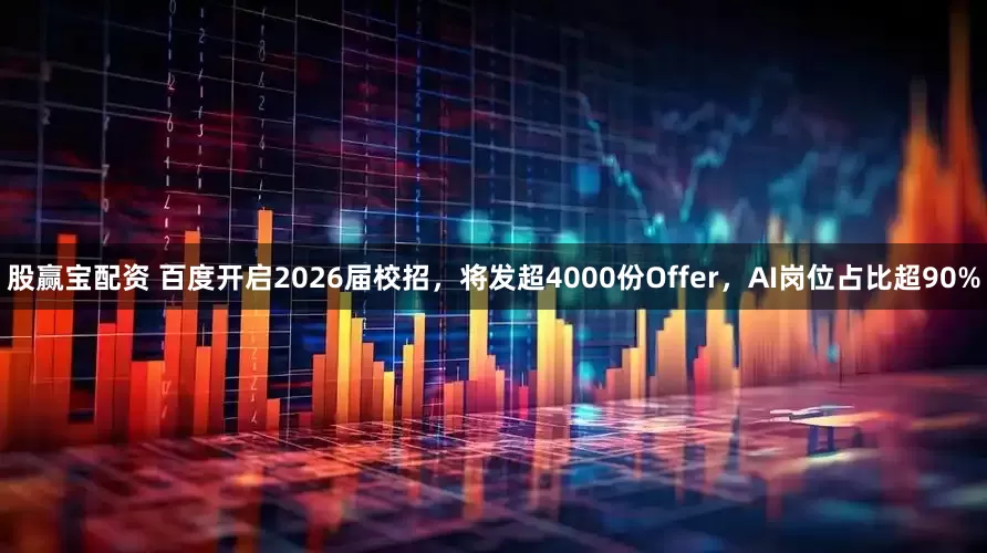 股赢宝配资 百度开启2026届校招，将发超4000份Offer，AI岗位占比超90%