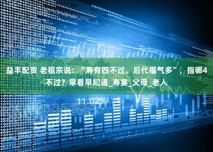 益丰配资 老祖宗说：“寿有四不过，后代福气多”，指哪4不过？早看早知道_寿宴_父母_老人