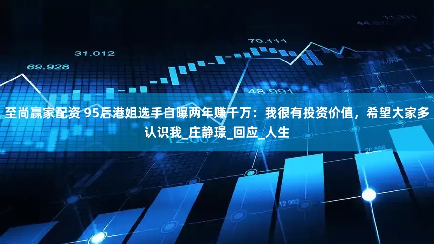 至尚赢家配资 95后港姐选手自曝两年赚千万：我很有投资价值，希望大家多认识我_庄静璟_回应_人生