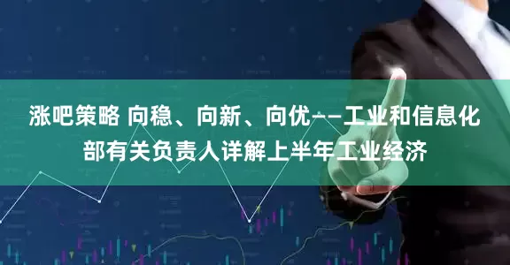 涨吧策略 向稳、向新、向优——工业和信息化部有关负责人详解上半年工业经济