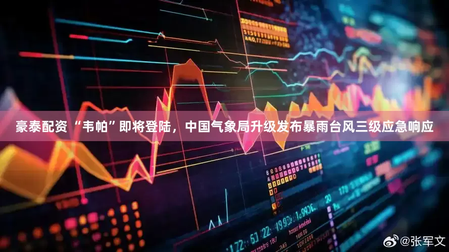 豪泰配资 “韦帕”即将登陆，中国气象局升级发布暴雨台风三级应急响应