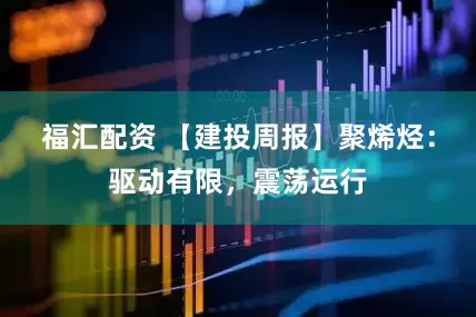 福汇配资 【建投周报】聚烯烃：驱动有限，震荡运行
