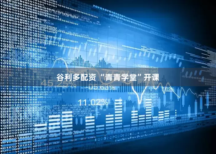 谷利多配资 “青青学堂”开课