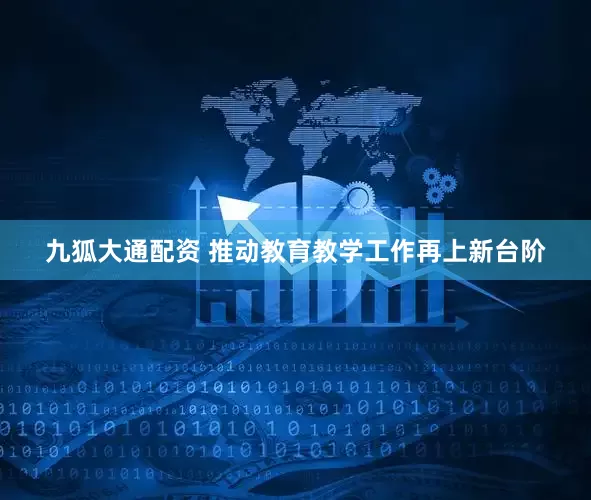 九狐大通配资 推动教育教学工作再上新台阶