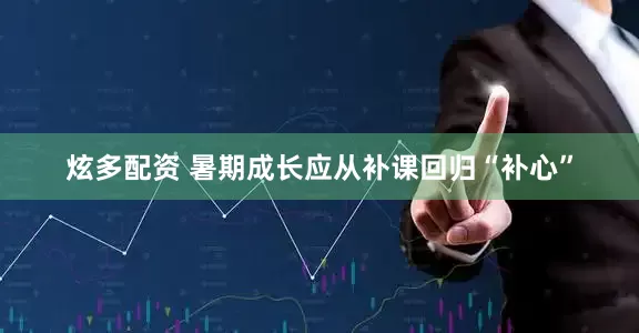 炫多配资 暑期成长应从补课回归“补心”