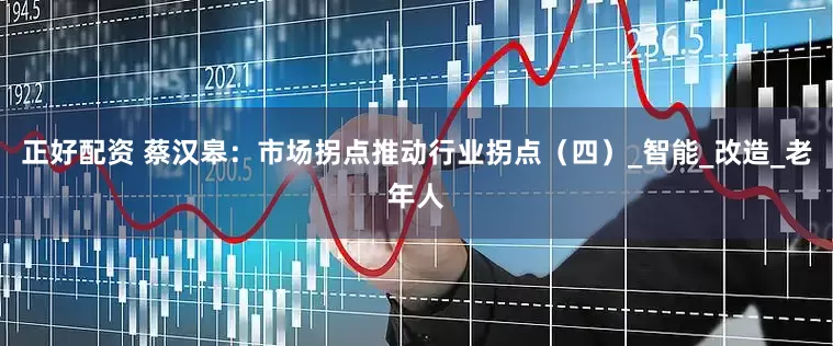正好配资 蔡汉皋：市场拐点推动行业拐点（四）_智能_改造_老年人