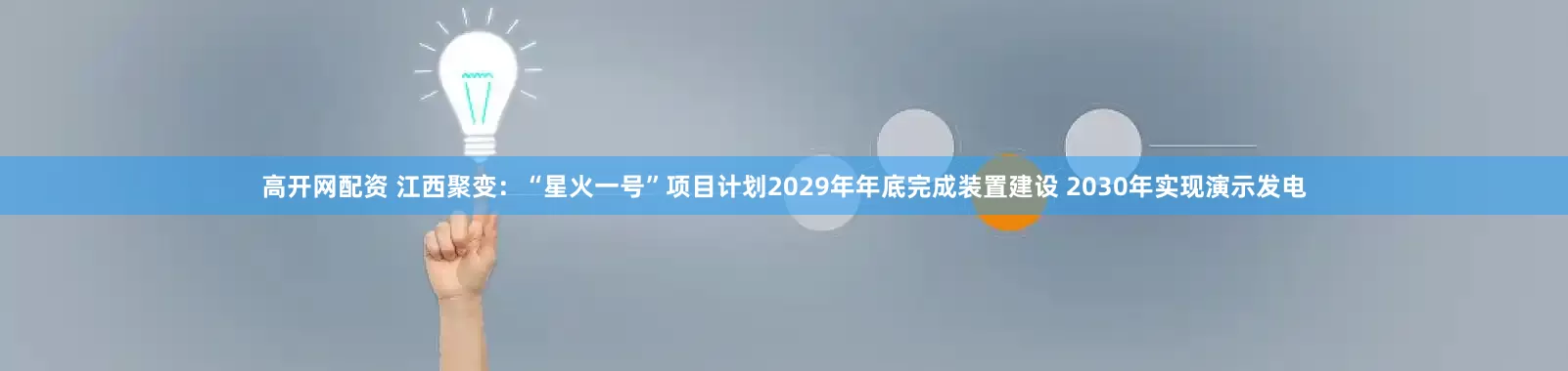 高开网配资 江西聚变：“星火一号”项目计划2029年年底完成装置建设 2030年实现演示发电